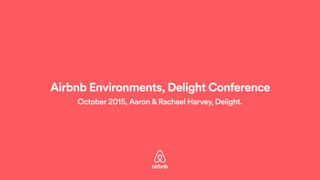 October 2015, Aaron&Rachael Harvey, Delight.
Airbnb Environments, Delight Conference
 