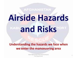 Airside Hazards and Risks Understanding the hazards we face when we enter the manoeuvring area Kabul Afghanistan International Airport  Fire Department 1 