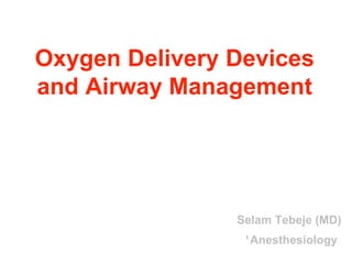 Oxygen Delivery Devices
and Airway Management
Selam Tebeje (MD)
Anesthesiology
1
 