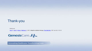 Thank-you
References
Yan D1, Vicini F, Wong J, Martinez A, (1997), Adaptive radiation therapy, Phys Med Biol. 1997 Jan;42(1):123-32.
 