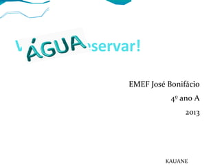 Vamos preservar!
EMEF José Bonifácio
4º ano A
2013
KAUANE
 