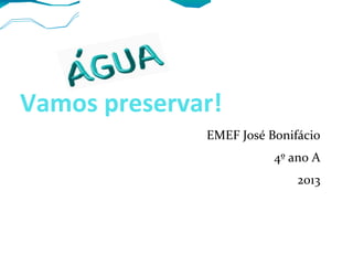 Vamos preservar!
EMEF José Bonifácio
4º ano A
2013
 