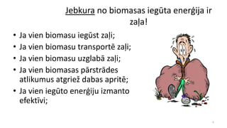 Jebkura no biomasas iegūta enerģija ir
zaļa!
• Ja vien biomasu iegūst zaļi;
• Ja vien biomasu transportē zaļi;
• Ja vien b...