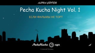 ALPHA CENTER

Pecha Kucha Night Vol. 1
ЕСЛИ ФИЛЬМЫ НЕ ТОРТ

 Алексей Роговец

 