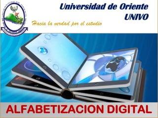 Universidad de Oriente
UNIVO
Hacia la verdad por el estudio
ALFABETIZACION DIGITAL
 