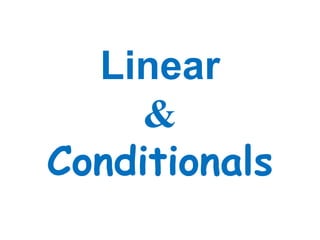 Linear
&
Conditionals
 