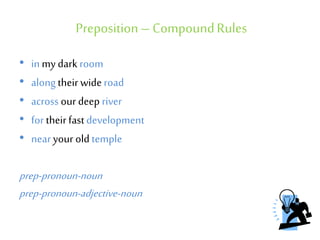 Preposition – CompoundRules
• in my dark room
• along their wide road
• across our deep river
• for their fastdevelopment
• near your old temple
prep-pronoun-noun
prep-pronoun-adjective-noun
 