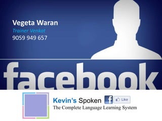 Vegeta Waran
Trainer Venkat
9059 949 657
Kevin’s Spoken English
The Complete Language Learning System
 
