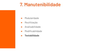 ● Modularidade
● Reutilização
● Analisabilidade
● Modiﬁcabilidade
● Testabilidade
7. Manutenibilidade
 