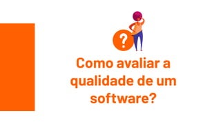 Como avaliar a
qualidade de um
software?
 