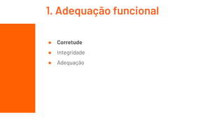 ● Corretude
● Integridade
● Adequação
1. Adequação funcional
 