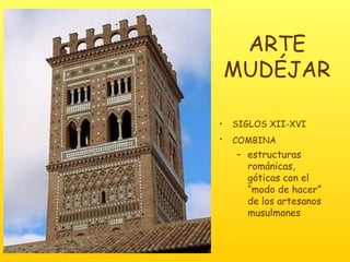 ARTE MUDÉJAR SIGLOS XII-XVI COMBINA   estructuras  románicas, góticas con el “modo de hacer” de los artesanos musulmanes 