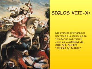 SIGLOS VIII-X: Los avances cristianos se limitaron a la ocupación de territorios casi vacíos, como en la  CUENCA AL SUR DEL DUERO : “TIERRA DE NADIE” 