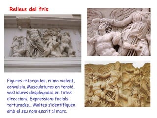 Relleus del fris Figures retorçades, ritme violent, convulsiu. Musculatures en tensió, vestidures desplegades en totes direccions. Expressions facials torturades… Moltes s’identifiquen amb el seu nom escrit al marc. 