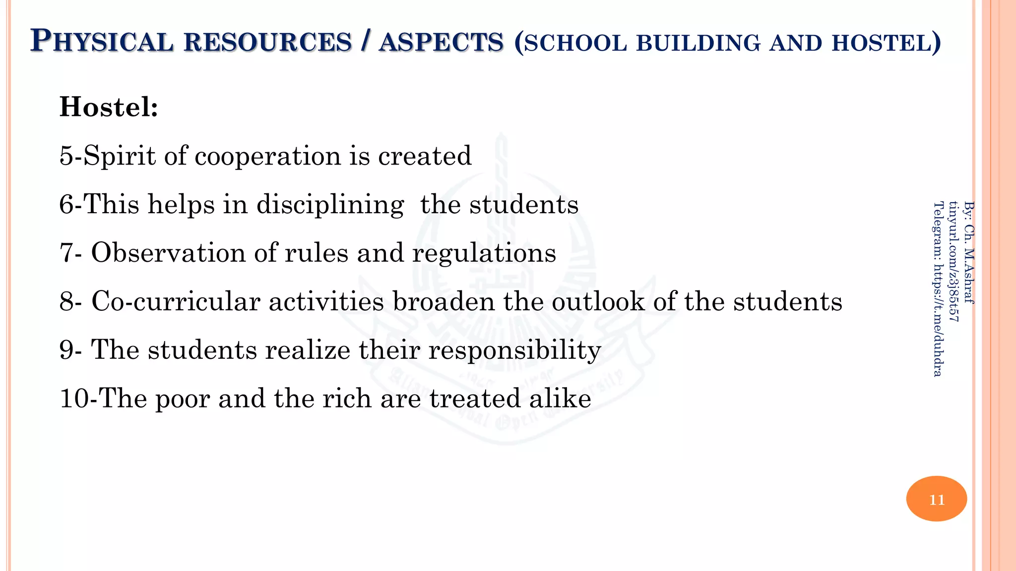 PHYSICAL RESOURCES / ASPECTS (SCHOOL BUILDING AND HOSTEL)
Hostel:
5-Spirit of cooperation is created
6-This helps in disciplining the students
7- Observation of rules and regulations
8- Co-curricular activities broaden the outlook of the students
9- The students realize their responsibility
10-The poor and the rich are treated alike
11
By:
Ch.
M.Ashraf
tinyurl.com/z3j85t57
Telegram:
https://t.me/duhdra
 
