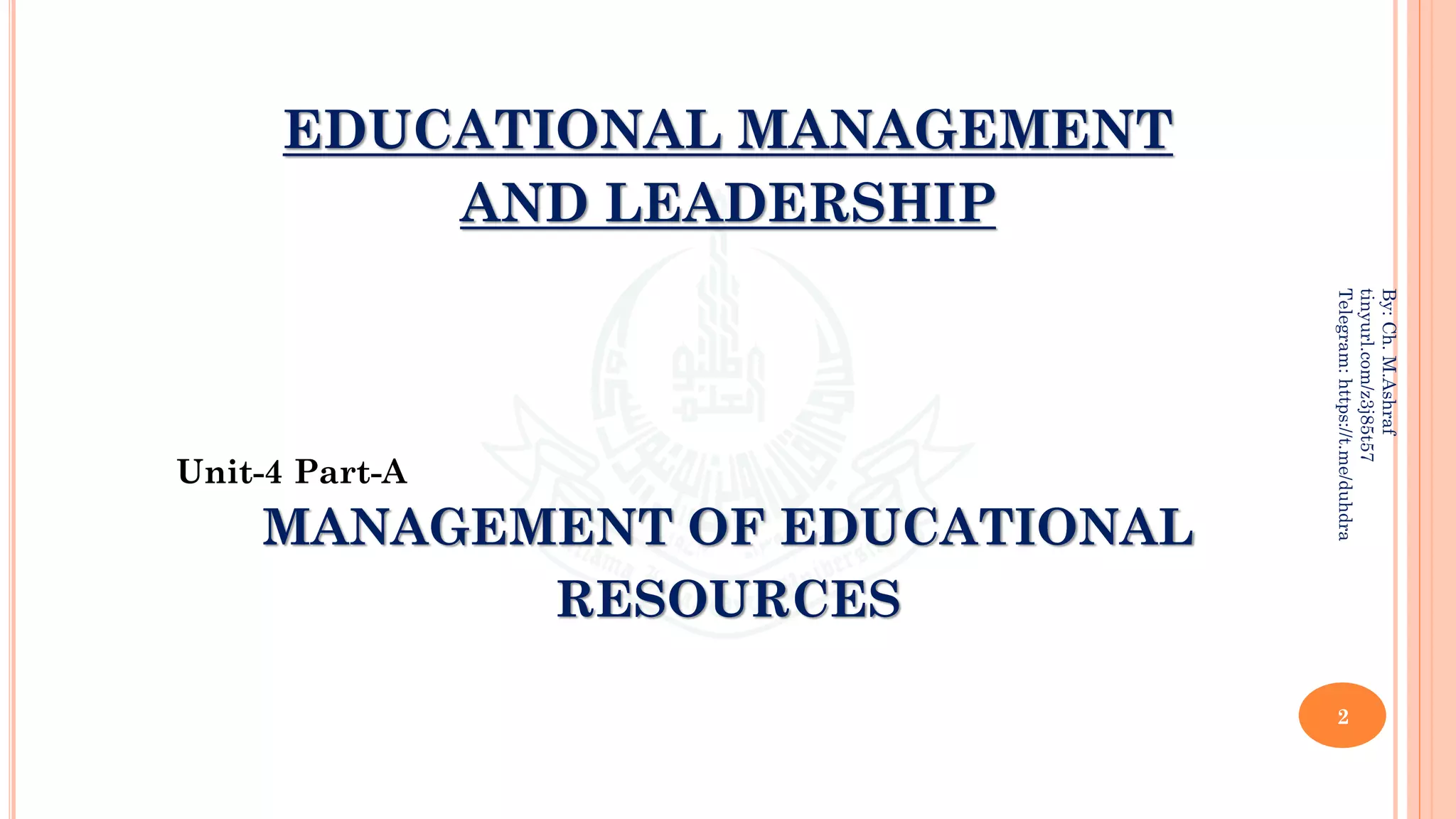 2
By:
Ch.
M.Ashraf
tinyurl.com/z3j85t57
Telegram:
https://t.me/duhdra
Unit-4 Part-A
MANAGEMENT OF EDUCATIONAL
RESOURCES
EDUCATIONAL MANAGEMENT
AND LEADERSHIP
 