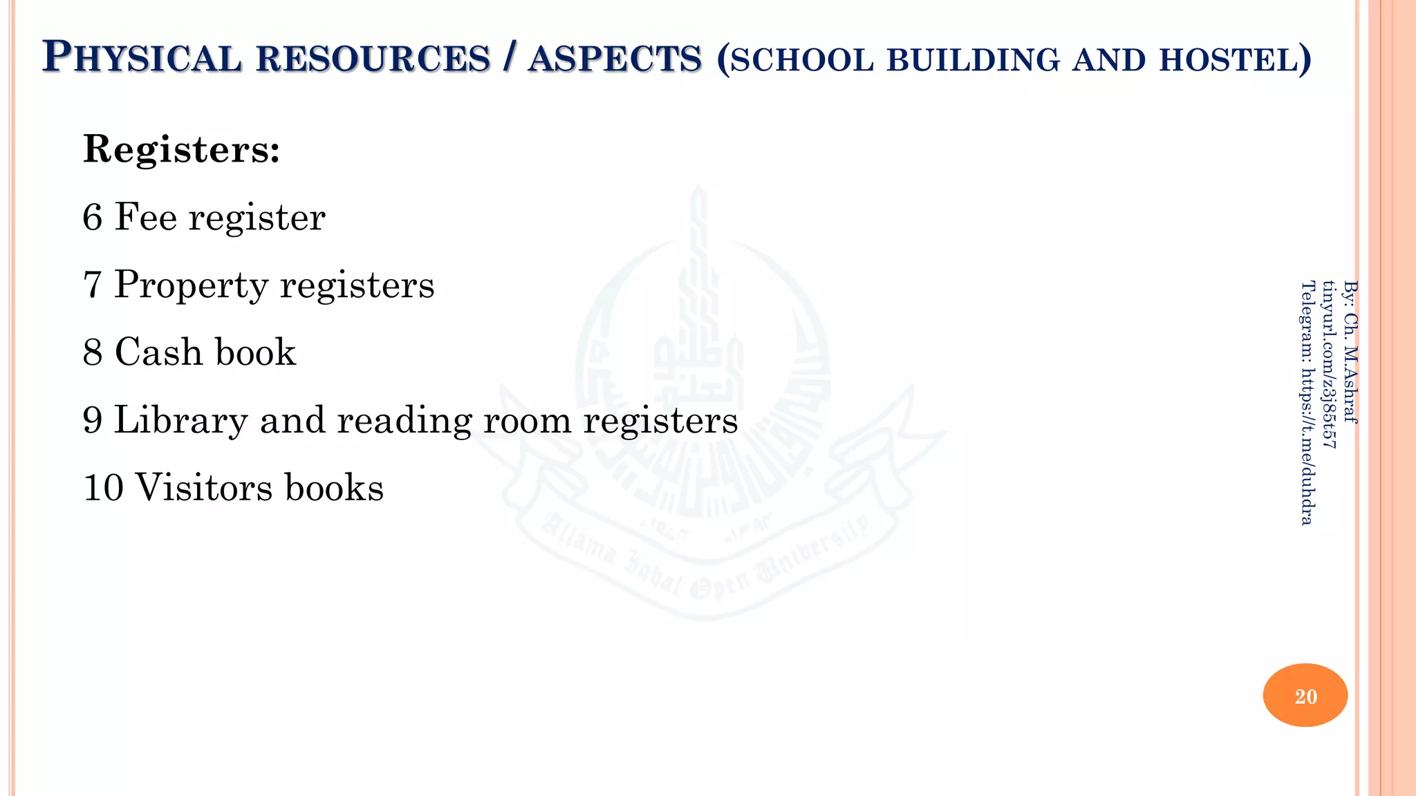 PHYSICAL RESOURCES / ASPECTS (SCHOOL BUILDING AND HOSTEL)
Registers:
6 Fee register
7 Property registers
8 Cash book
9 Library and reading room registers
10 Visitors books
20
By:
Ch.
M.Ashraf
tinyurl.com/z3j85t57
Telegram:
https://t.me/duhdra
 