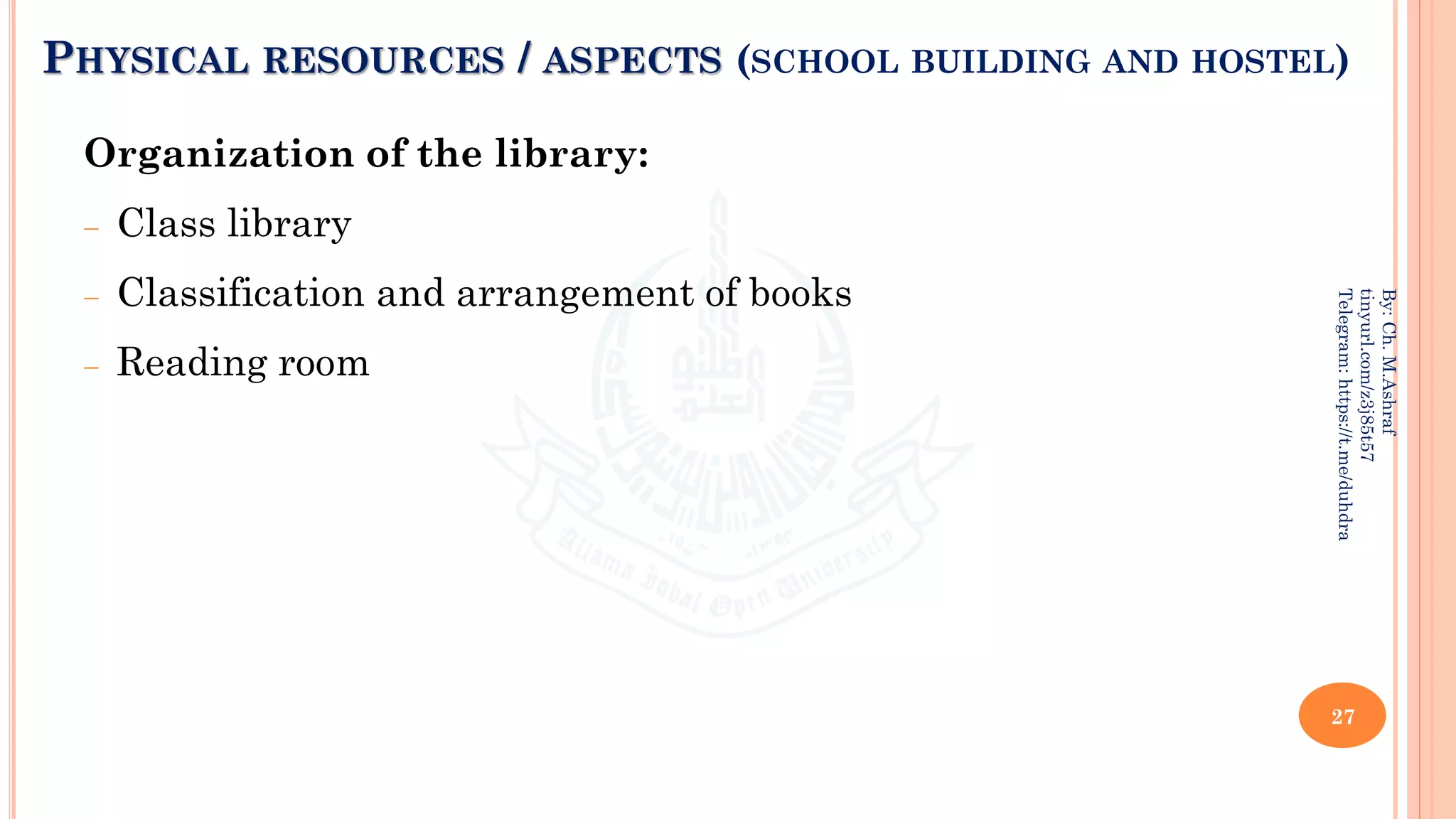 PHYSICAL RESOURCES / ASPECTS (SCHOOL BUILDING AND HOSTEL)
Organization of the library:
− Class library
− Classification and arrangement of books
− Reading room
27
By:
Ch.
M.Ashraf
tinyurl.com/z3j85t57
Telegram:
https://t.me/duhdra
 