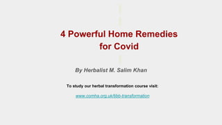 4 Powerful Home Remedies
for Covid
By Herbalist M. Salim Khan
To study our herbal transformation course visit:
www.comha.org.uk/tibb-transformation
 