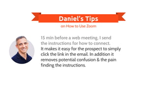 Daniel’s Tips
15 min before a web meeting, I send
the instructions for how to connect.
It makes it easy for the prospect t...