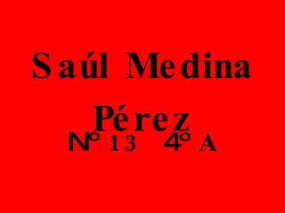 Saúl Medina Pérez Nº  13   4º  A 