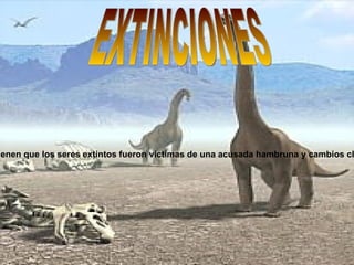 EXTINCIONES Otras teorías sostienen que los seres extintos fueron víctimas de una acusada hambruna y cambios climáticos desastrosos. 