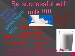 Milk + you =
magnificent

Milk + you
= neutron

Milk + you
= strong
teeth

1. Milk helps you get strong bones. 2. if
you don’t drink milk you could get sick

 