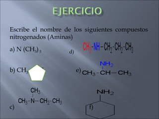 Escribe el nombre de los siguientes compuestos
nitrogenados (Aminas)
a) N (CH3)3 d)
b) CH3 -NH e)
c) f)
 