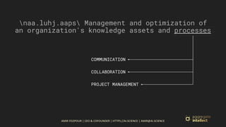 AMIR FEIZPOUR | CEO & COFOUNDER | HTTPS://AI.SCIENCE | AMIR@AI.SCIENCE
naa.luhj.aaps Management and optimization of
an organization's knowledge assets and processes
COMMUNICATION
PROJECT MANAGEMENT
COLLABORATION
 
