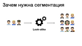 !"#
$%"
&'"
!()Look-alike
Зачем нужна сегментация
 