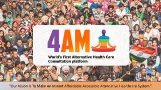 World’s First Alternative Health Care
Consultation platform
“Our Vision Is To Make An Instant Affordable Accessible Alternative Healthcare System.”
 