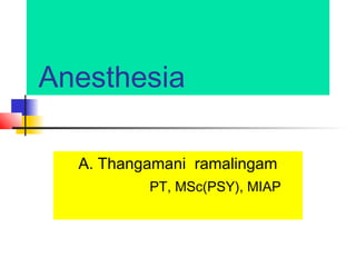 Anesthesia
A. Thangamani ramalingam
PT, MSc(PSY), MIAP

 