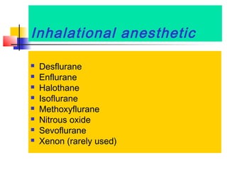 Inhalational anesthetic









Desflurane
Enflurane
Halothane
Isoflurane
Methoxyflurane
Nitrous oxide
Sevoflurane
Xenon (rarely used)

 