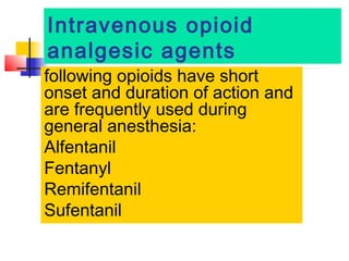 Intravenous opioid
analgesic agents

following opioids have short
onset and duration of action and
are frequently used during
general anesthesia:
Alfentanil
Fentanyl
Remifentanil
Sufentanil 

 