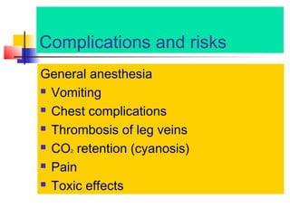 Complications and risks
General anesthesia
 Vomiting
 Chest complications
 Thrombosis of leg veins
 CO retention (cyanosis)
 Pain
 Toxic effects
2

 