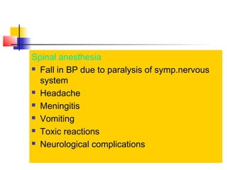 Spinal anesthesia
 Fall in BP due to paralysis of symp.nervous
system
 Headache
 Meningitis
 Vomiting
 Toxic reactions
 Neurological complications

 