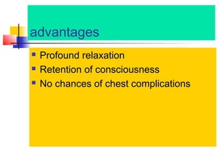 advantages




Profound relaxation
Retention of consciousness
No chances of chest complications

 