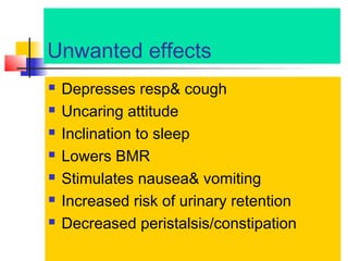 Unwanted effects








Depresses resp& cough
Uncaring attitude
Inclination to sleep
Lowers BMR
Stimulates nausea& vomiting
Increased risk of urinary retention
Decreased peristalsis/constipation

 