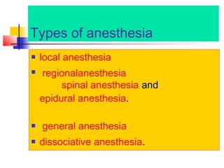 Types of anesthesia



local anesthesia
 regionalanesthesia
 spinal anesthesia and 
epidural anesthesia.



 general anesthesia



dissociative anesthesia.

 