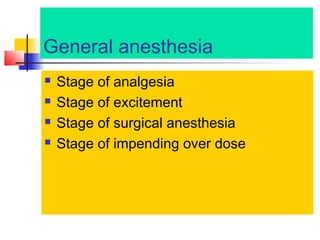 General anesthesia





Stage of analgesia
Stage of excitement
Stage of surgical anesthesia
Stage of impending over dose

 