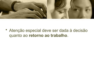 • Atenção especial deve ser dada à decisão
quanto ao retorno ao trabalho.
 