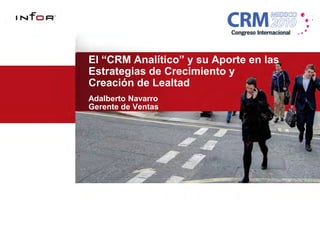 El “CRM Analítico” y su Aporte en las
Estrategias de Crecimiento y
Creación de Lealtad
Adalberto Navarro
Gerente de Ventas
 
