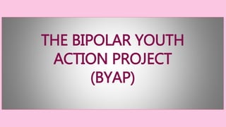 THE BIPOLAR YOUTH 
ACTION PROJECT 
(BYAP) 
 
