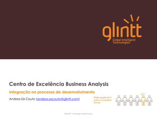 Centro de Excelência BusinessAnalysis Integração no processo de desenvolvimento Andrea Sá Couto (andrea.sacouto@glintt.com)  