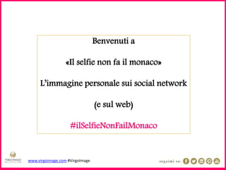 www.virgoimage.com #VirgoImage
Benvenuti a
«Il selfie non fa il monaco»
L’immagine personale sui social network
(e sul web)
#ilSelfieNonFailMonaco
 