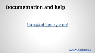 Documentation and help
http://api.jquery.com/
www.PracticalCoding.in
 