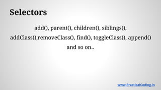 Selectors
add(), parent(), children(), siblings(),
addClass(),removeClass(), find(), toggleClass(), append()
and so on..
www.PracticalCoding.in
 