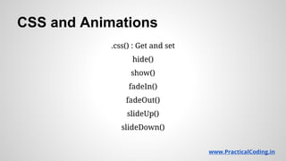CSS and Animations
.css() : Get and set
hide()
show()
fadeIn()
fadeOut()
slideUp()
slideDown()
www.PracticalCoding.in
 