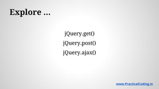Explore ...
jQuery.get()
jQuery.post()
jQuery.ajax()
www.PracticalCoding.in
 