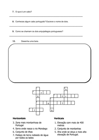 7. O que é um cabo?
______________________________________________________
8. Conheces algum cabo português? Escreve o nome de dois.
______________________________________________________
9. Como se chamam os dois arquipélagos portugueses?
______________________________________________________
10. Desenha uma baía.
11. Completa o seguinte crucigrama.
 